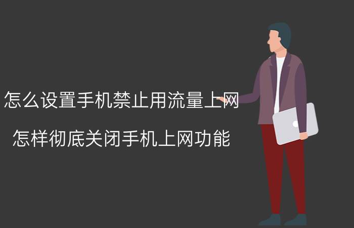 怎么设置手机禁止用流量上网 怎样彻底关闭手机上网功能？